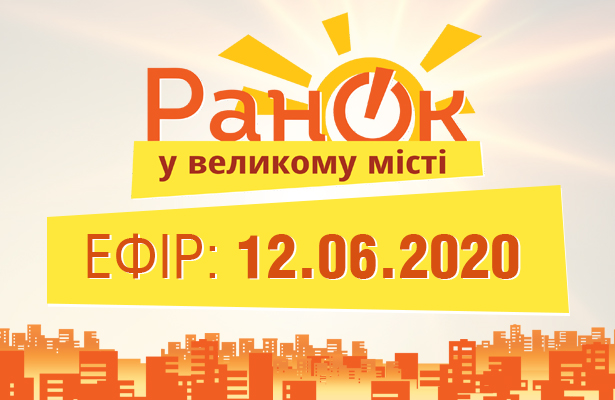 Ранок у Великому Місті – випуск від 12.06.2020