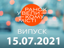 Ранок у Великому Місті від 15.07.2021